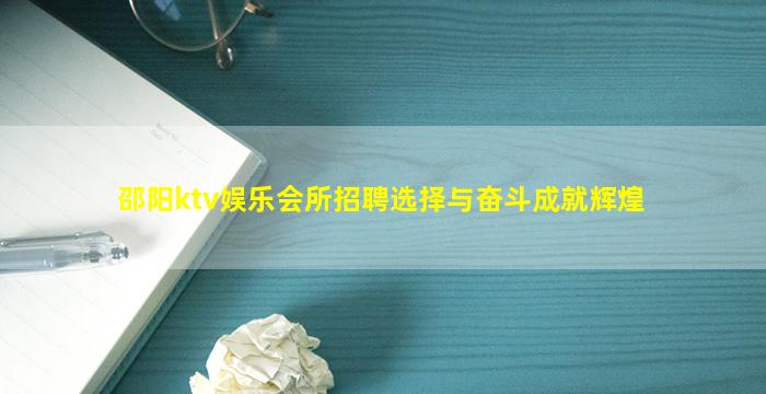 邵阳ktv娱乐会所招聘选择与奋斗成就辉煌